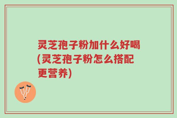 灵芝孢子粉加什么好喝(灵芝孢子粉怎么搭配更营养)-第1张图片-超越 灵芝孢子粉加什么好喝(灵芝孢子粉怎么搭配更营养)-第1张图片-超越