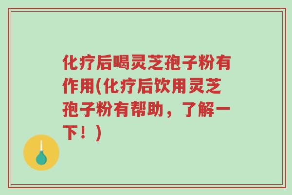 化疗后喝灵芝孢子粉有作用(化疗后饮用灵芝孢子粉有帮助,了解一下!)-第1张图片-超越 化疗后喝灵芝孢子粉有作用(化疗后饮用灵芝孢子粉有帮助,了解一下!)-第1张图片-超越
