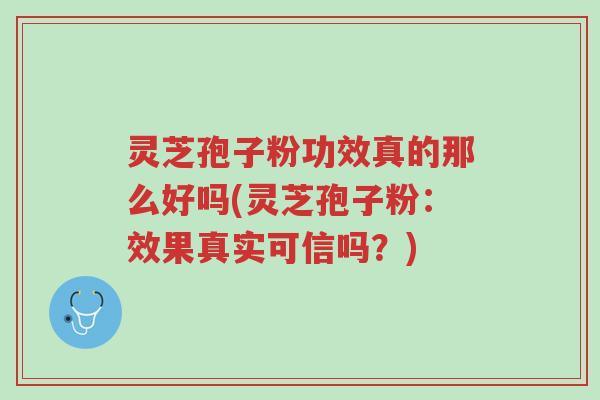 灵芝孢子粉功效真的那么好吗(灵芝孢子粉:效果真实可信吗?)-第1张图片-超越 灵芝孢子粉功效真的那么好吗(灵芝孢子粉:效果真实可信吗?)-第1张图片-超越