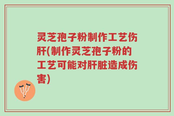 灵芝孢子粉制作工艺伤肝(制作灵芝孢子粉的工艺可能对肝脏造成伤害)-第1张图片-超越 灵芝孢子粉制作工艺伤肝(制作灵芝孢子粉的工艺可能对肝脏造成伤害)-第1张图片-超越