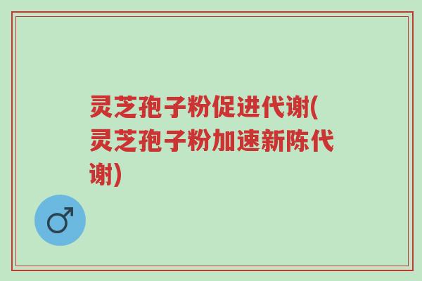 灵芝孢子粉促进代谢(灵芝孢子粉加速新陈代谢)-第1张图片-超越 灵芝孢子粉促进代谢(灵芝孢子粉加速新陈代谢)-第1张图片-超越