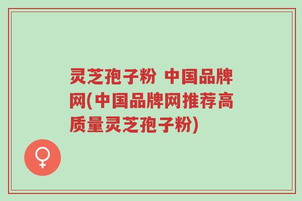 灵芝孢子粉 中国品牌网(中国品牌网推荐高质量灵芝孢子粉)-第1张图片-超越