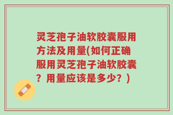 灵芝孢子油软胶囊服用方法及用量(如何正确服用灵芝孢子油软胶囊?用量应该是多少?)-第1张图片-超越 灵芝孢子油软胶囊服用方法及用量(如何正确服用灵芝孢子油软胶囊?用量应该是多少?)-第1张图片-超越