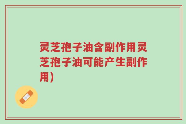 灵芝孢子油含副作用灵芝孢子油可能产生副作用)-第1张图片-超越 灵芝孢子油含副作用灵芝孢子油可能产生副作用)-第1张图片-超越