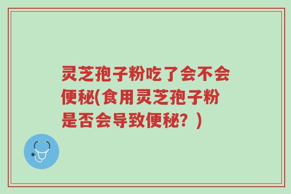 灵芝孢子粉吃了会不会便秘(食用灵芝孢子粉是否会导致便秘?)-第1张图片-超越 灵芝孢子粉吃了会不会便秘(食用灵芝孢子粉是否会导致便秘?)-第1张图片-超越