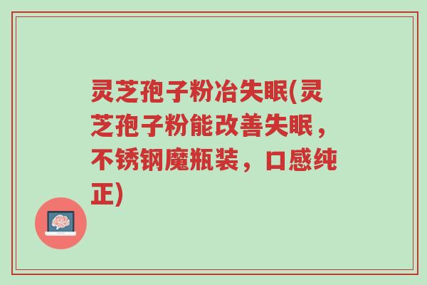 灵芝孢子粉冶失眠(灵芝孢子粉能改善失眠,不锈钢魔瓶装,口感纯正)-第1张图片-超越 灵芝孢子粉冶失眠(灵芝孢子粉能改善失眠,不锈钢魔瓶装,口感纯正)-第1张图片-超越