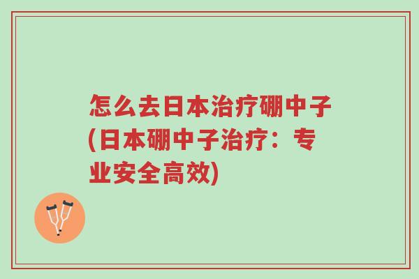 怎么去日本治疗硼中子(日本硼中子治疗:专业安全高效)-第1张图片-超越 怎么去日本治疗硼中子(日本硼中子治疗:专业安全高效)-第1张图片-超越
