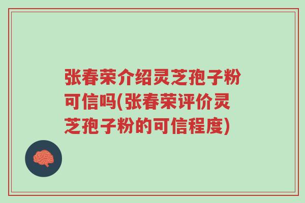 张春荣介绍灵芝孢子粉可信吗(张春荣评价灵芝孢子粉的可信程度)-第1张图片-超越 张春荣介绍灵芝孢子粉可信吗(张春荣评价灵芝孢子粉的可信程度)-第1张图片-超越