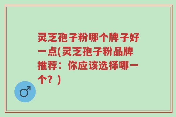 灵芝孢子粉哪个牌子好一点(灵芝孢子粉品牌推荐:你应该选择哪一个?)-第1张图片-超越 灵芝孢子粉哪个牌子好一点(灵芝孢子粉品牌推荐:你应该选择哪一个?)-第1张图片-超越