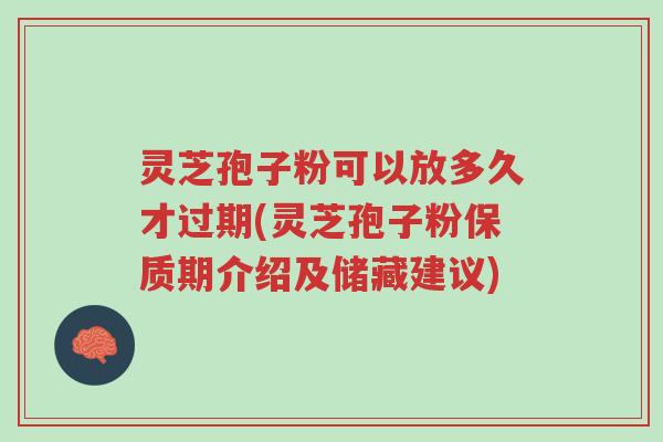 灵芝孢子粉可以放多久才过期(灵芝孢子粉保质期介绍及储藏建议)-第1张图片-超越