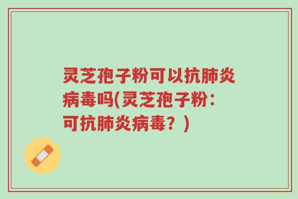 灵芝孢子粉可以抗肺炎病毒吗(灵芝孢子粉:可抗肺炎病毒?)-第1张图片-超越 灵芝孢子粉可以抗肺炎病毒吗(灵芝孢子粉:可抗肺炎病毒?)-第1张图片-超越