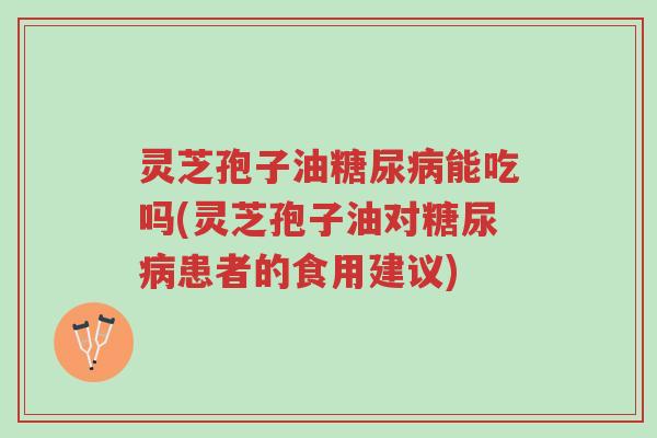 灵芝孢子油糖尿病能吃吗(灵芝孢子油对糖尿病患者的食用建议)-第1张图片-超越