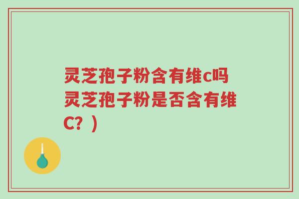 灵芝孢子粉含有维c吗灵芝孢子粉是否含有维C?)-第1张图片-超越 灵芝孢子粉含有维c吗灵芝孢子粉是否含有维C?)-第1张图片-超越