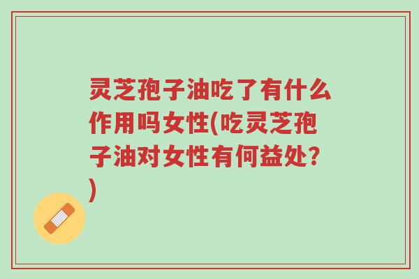 灵芝孢子油吃了有什么作用吗女性(吃灵芝孢子油对女性有何益处?)-第1张图片-超越 灵芝孢子油吃了有什么作用吗女性(吃灵芝孢子油对女性有何益处?)-第1张图片-超越