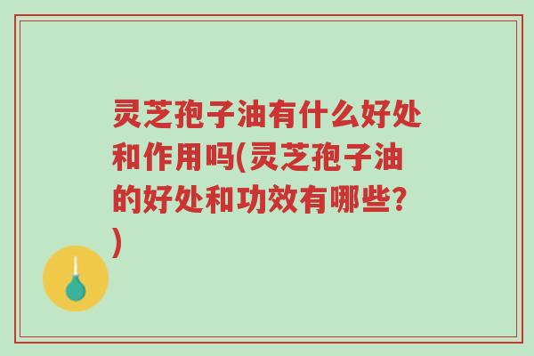 灵芝孢子油有什么好处和作用吗(灵芝孢子油的好处和功效有哪些?)-第1张图片-超越 灵芝孢子油有什么好处和作用吗(灵芝孢子油的好处和功效有哪些?)-第1张图片-超越