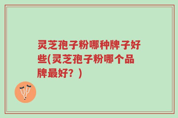 灵芝孢子粉哪种牌子好些(灵芝孢子粉哪个品牌最好?)-第1张图片-超越 灵芝孢子粉哪种牌子好些(灵芝孢子粉哪个品牌最好?)-第1张图片-超越