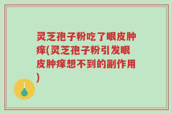 灵芝孢子粉吃了眼皮肿痒(灵芝孢子粉引发眼皮肿痒想不到的副作用)-第1张图片-超越 灵芝孢子粉吃了眼皮肿痒(灵芝孢子粉引发眼皮肿痒想不到的副作用)-第1张图片-超越