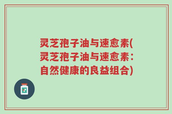 灵芝孢子油与速愈素(灵芝孢子油与速愈素:自然健康的良益组合)-第1张图片-超越 灵芝孢子油与速愈素(灵芝孢子油与速愈素:自然健康的良益组合)-第1张图片-超越