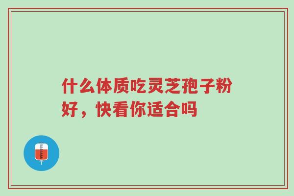 什么体质吃灵芝孢子粉好,快看你适合吗-第1张图片-超越 什么体质吃灵芝孢子粉好,快看你适合吗-第1张图片-超越