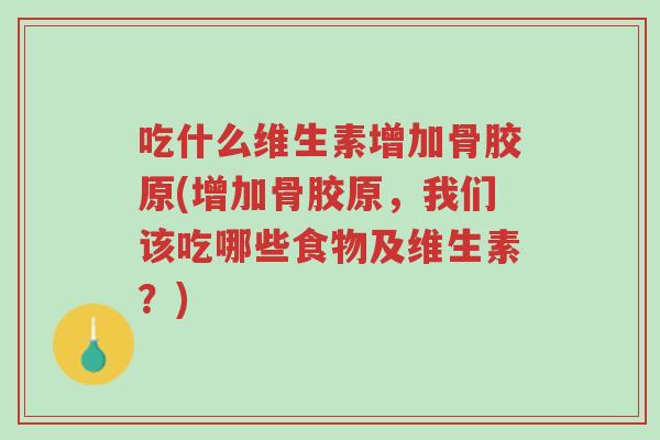 吃什么维生素增加骨胶原(增加骨胶原,我们该吃哪些食物及维生素?)-第1张图片-超越 吃什么维生素增加骨胶原(增加骨胶原,我们该吃哪些食物及维生素?)-第1张图片-超越