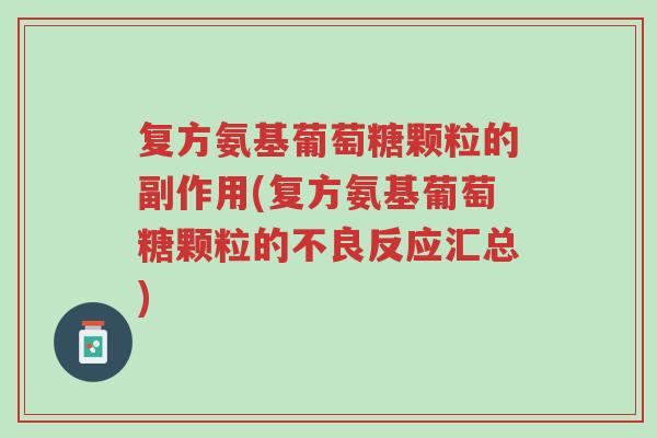 复方氨基葡萄糖颗粒的副作用(复方氨基葡萄糖颗粒的不良反应汇总)-第1张图片-超越