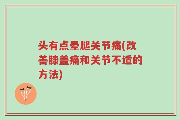 头有点晕腿关节痛(改善膝盖痛和关节不适的方法)-第1张图片-超越 头有点晕腿关节痛(改善膝盖痛和关节不适的方法)-第1张图片-超越