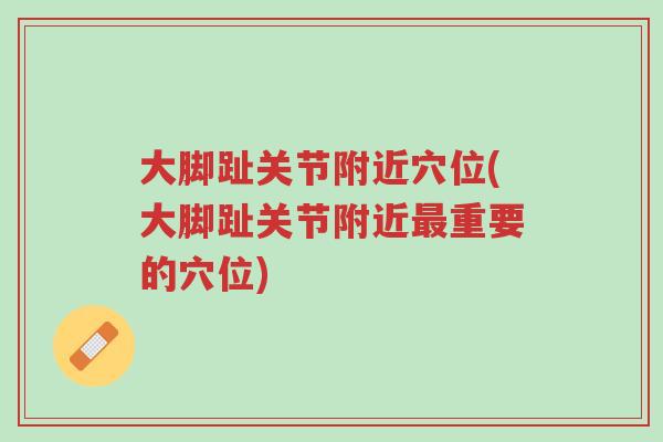 大脚趾关节附近穴位(大脚趾关节附近最重要的穴位)-第1张图片-超越 大脚趾关节附近穴位(大脚趾关节附近最重要的穴位)-第1张图片-超越