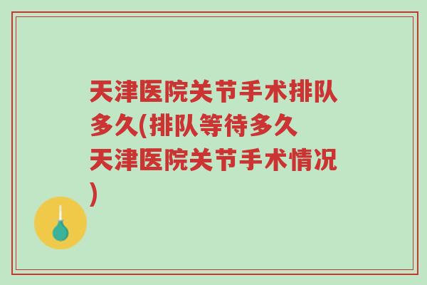天津医院关节手术排队多久(排队等待多久 天津医院关节手术情况)-第1张图片-超越 天津医院关节手术排队多久(排队等待多久 天津医院关节手术情况)-第1张图片-超越
