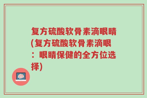 复方硫酸软骨素滴眼睛(复方硫酸软骨素滴眼：眼睛保健的全方位选择)-第1张图片-超越