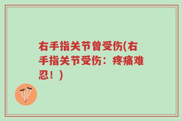 右手指关节曾受伤(右手指关节受伤：疼痛难忍！)-第1张图片-超越
