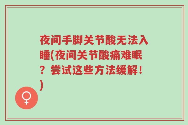 夜间手脚关节酸无法入睡(夜间关节酸痛难眠?尝试这些方法缓解!)-第1张图片-超越 夜间手脚关节酸无法入睡(夜间关节酸痛难眠?尝试这些方法缓解!)-第1张图片-超越