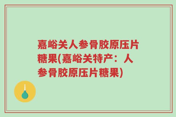 嘉峪关人参骨胶原压片糖果(嘉峪关特产:人参骨胶原压片糖果)-第1张图片-超越 嘉峪关人参骨胶原压片糖果(嘉峪关特产:人参骨胶原压片糖果)-第1张图片-超越