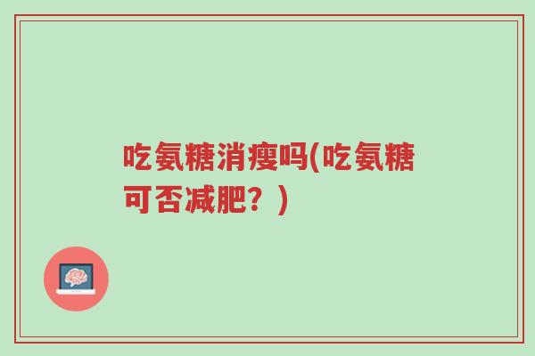 吃氨糖消瘦吗(吃氨糖可否减肥?)-第1张图片-超越 吃氨糖消瘦吗(吃氨糖可否减肥?)-第1张图片-超越