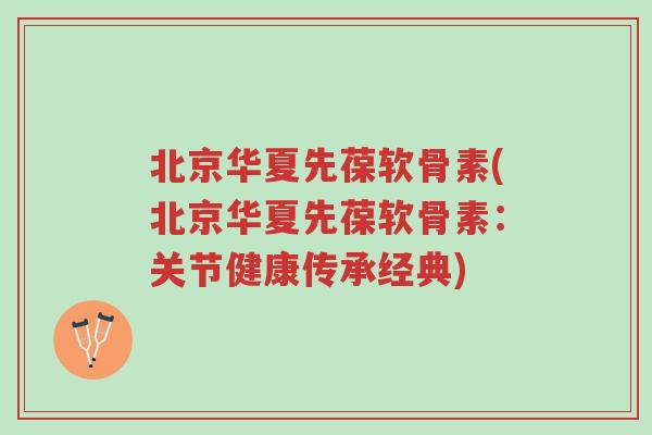 北京华夏先葆软骨素(北京华夏先葆软骨素:关节健康传承经典)-第1张图片-超越 北京华夏先葆软骨素(北京华夏先葆软骨素:关节健康传承经典)-第1张图片-超越