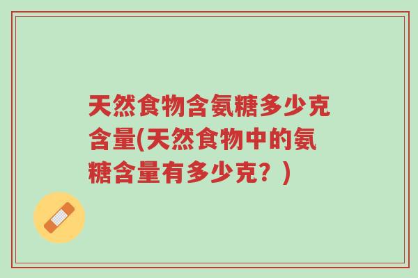 天然食物含氨糖多少克含量(天然食物中的氨糖含量有多少克？)-第1张图片-超越