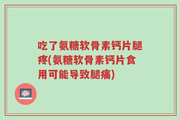 吃了氨糖软骨素钙片腿疼(氨糖软骨素钙片食用可能导致腿痛)-第1张图片-超越 吃了氨糖软骨素钙片腿疼(氨糖软骨素钙片食用可能导致腿痛)-第1张图片-超越