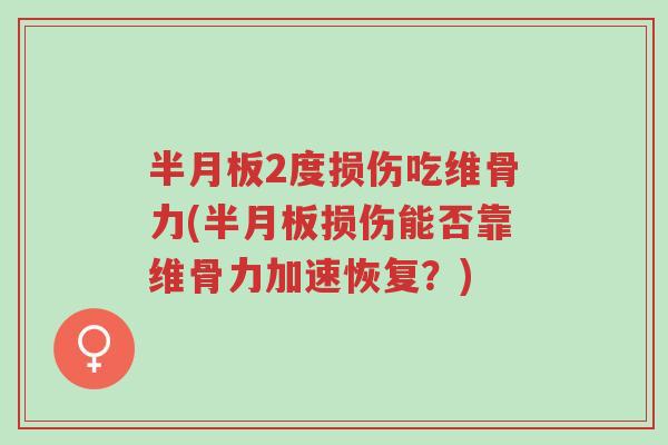 半月板2度损伤吃维骨力(半月板损伤能否靠维骨力加速恢复?)-第1张图片-超越 半月板2度损伤吃维骨力(半月板损伤能否靠维骨力加速恢复?)-第1张图片-超越