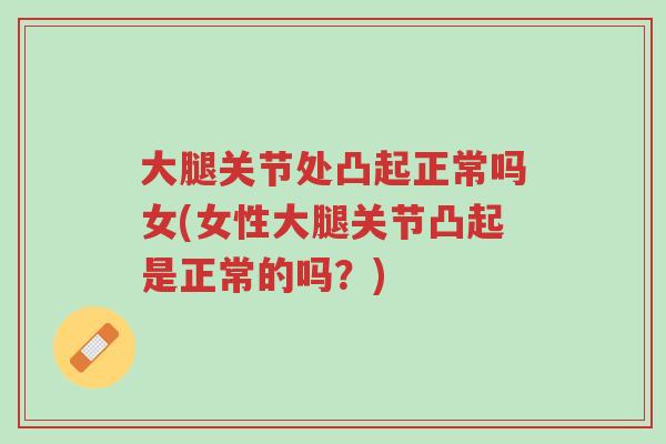 大腿关节处凸起正常吗女(女性大腿关节凸起是正常的吗?)-第1张图片-超越 大腿关节处凸起正常吗女(女性大腿关节凸起是正常的吗?)-第1张图片-超越