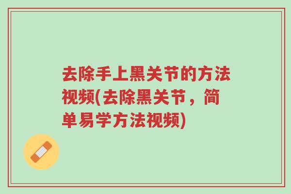 去除手上黑关节的方法视频(去除黑关节,简单易学方法视频)-第1张图片-超越 去除手上黑关节的方法视频(去除黑关节,简单易学方法视频)-第1张图片-超越