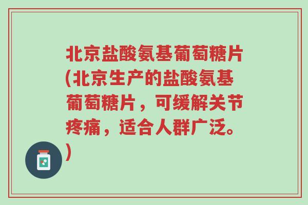 北京盐酸氨基葡萄糖片(北京生产的盐酸氨基葡萄糖片,可缓解关节疼痛,适合人群广泛。)-第1张图片-超越 北京盐酸氨基葡萄糖片(北京生产的盐酸氨基葡萄糖片,可缓解关节疼痛,适合人群广泛。)-第1张图片-超越