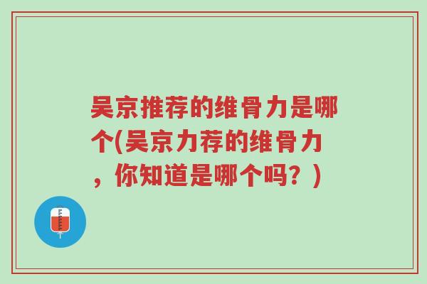 吴京推荐的维骨力是哪个(吴京力荐的维骨力，你知道是哪个吗？)-第1张图片-超越