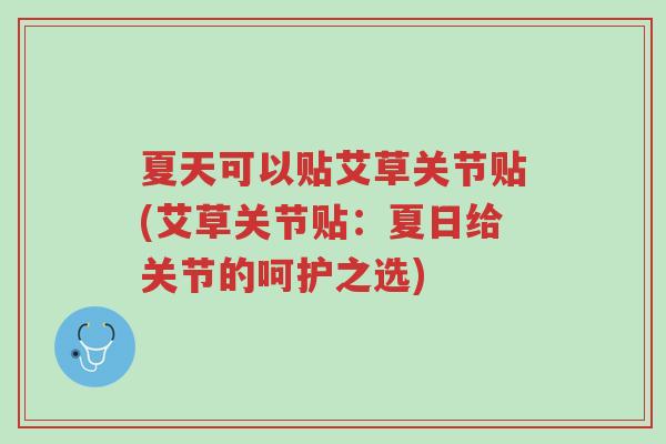夏天可以贴艾草关节贴(艾草关节贴:夏日给关节的呵护之选)-第1张图片-超越 夏天可以贴艾草关节贴(艾草关节贴:夏日给关节的呵护之选)-第1张图片-超越