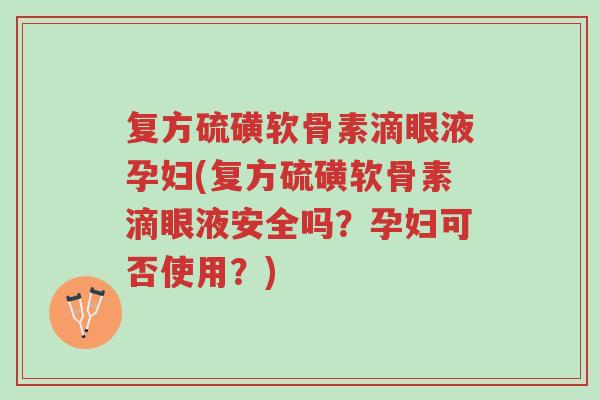 复方硫磺软骨素滴眼液孕妇(复方硫磺软骨素滴眼液安全吗?孕妇可否使用?)-第1张图片-超越 复方硫磺软骨素滴眼液孕妇(复方硫磺软骨素滴眼液安全吗?孕妇可否使用?)-第1张图片-超越