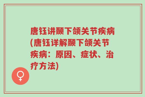 唐钰讲颞下颌关节疾病(唐钰详解颞下颌关节疾病:原因、症状、治疗方法)-第1张图片-超越 唐钰讲颞下颌关节疾病(唐钰详解颞下颌关节疾病:原因、症状、治疗方法)-第1张图片-超越