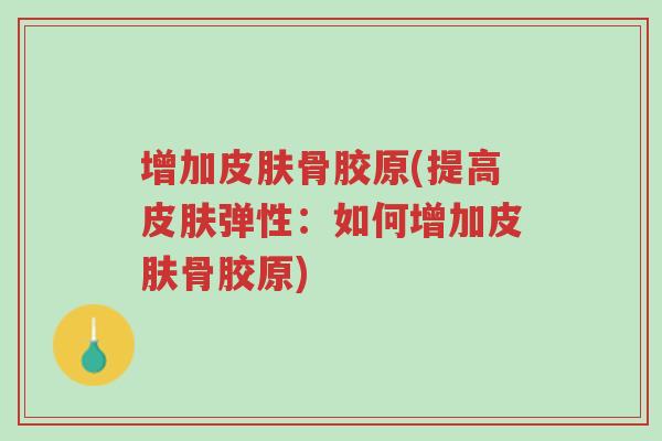 增加皮肤骨胶原(提高皮肤弹性:如何增加皮肤骨胶原)-第1张图片-超越 增加皮肤骨胶原(提高皮肤弹性:如何增加皮肤骨胶原)-第1张图片-超越