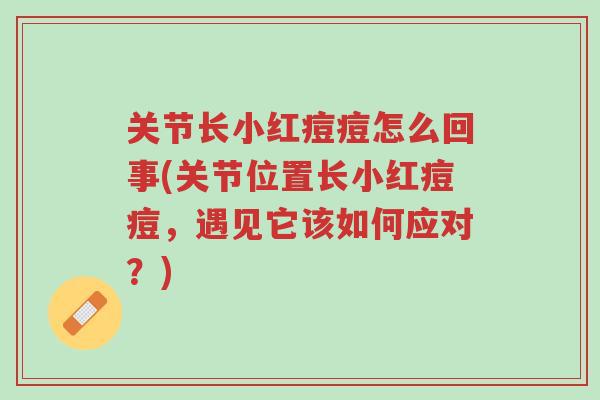 关节长小红痘痘怎么回事(关节位置长小红痘痘,遇见它该如何应对?)-第1张图片-超越 关节长小红痘痘怎么回事(关节位置长小红痘痘,遇见它该如何应对?)-第1张图片-超越