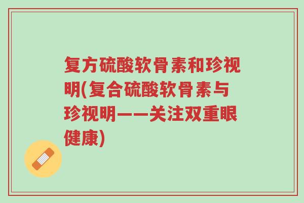 复方硫酸软骨素和珍视明(复合硫酸软骨素与珍视明——关注双重眼健康)-第1张图片-超越 复方硫酸软骨素和珍视明(复合硫酸软骨素与珍视明——关注双重眼健康)-第1张图片-超越