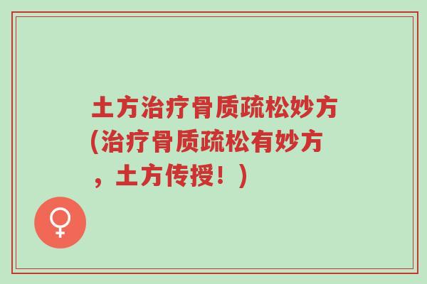 土方治疗骨质疏松妙方(治疗骨质疏松有妙方,土方传授!)-第1张图片-超越 土方治疗骨质疏松妙方(治疗骨质疏松有妙方,土方传授!)-第1张图片-超越