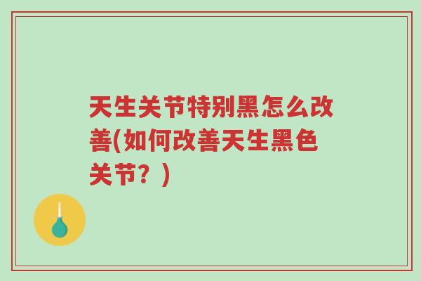 天生关节特别黑怎么改善(如何改善天生黑色关节?)-第1张图片-超越 天生关节特别黑怎么改善(如何改善天生黑色关节?)-第1张图片-超越