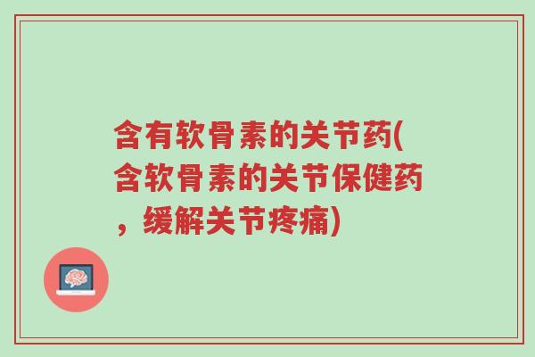 含有软骨素的关节药(含软骨素的关节保健药,缓解关节疼痛)-第1张图片-超越 含有软骨素的关节药(含软骨素的关节保健药,缓解关节疼痛)-第1张图片-超越